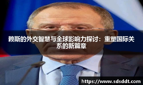 赖斯的外交智慧与全球影响力探讨：重塑国际关系的新篇章