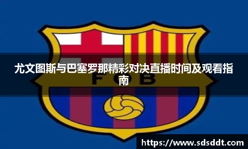 尤文图斯与巴塞罗那精彩对决直播时间及观看指南