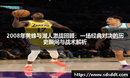 2008年黄蜂与湖人激战回顾：一场经典对决的历史瞬间与战术解析