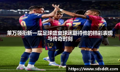 莱万领衔新一届足球盛宴球迷期待他的精彩表现与传奇时刻
