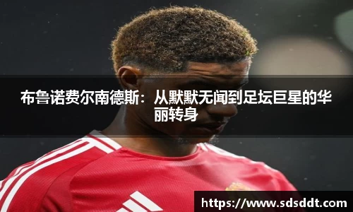 布鲁诺费尔南德斯：从默默无闻到足坛巨星的华丽转身