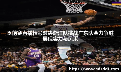 季前赛直播精彩对决渐江队挑战广东队全力争胜展现实力与风采