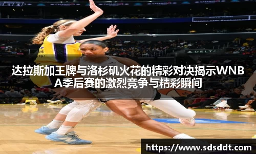 达拉斯加王牌与洛杉矶火花的精彩对决揭示WNBA季后赛的激烈竞争与精彩瞬间