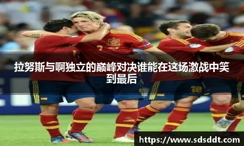 拉努斯与啊独立的巅峰对决谁能在这场激战中笑到最后