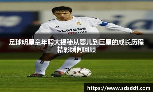 足球明星童年照大揭秘从婴儿到巨星的成长历程精彩瞬间回顾