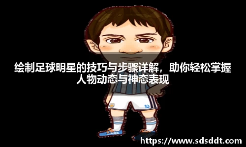 绘制足球明星的技巧与步骤详解，助你轻松掌握人物动态与神态表现