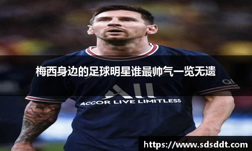 梅西身边的足球明星谁最帅气一览无遗